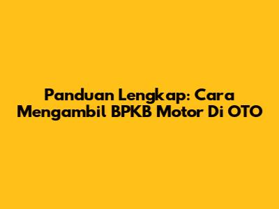 Panduan Lengkap: Cara Mengambil BPKB Motor Di OTO