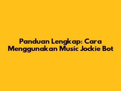 Panduan Lengkap: Cara Menggunakan Music Jockie Bot