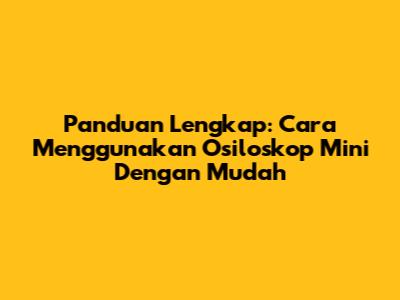 Panduan Lengkap: Cara Menggunakan Osiloskop Mini Dengan Mudah