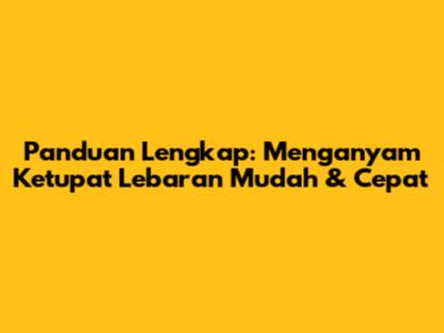 Panduan Lengkap: Menganyam Ketupat Lebaran Mudah & Cepat