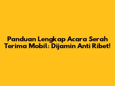 Panduan Lengkap Acara Serah Terima Mobil: Dijamin Anti Ribet!