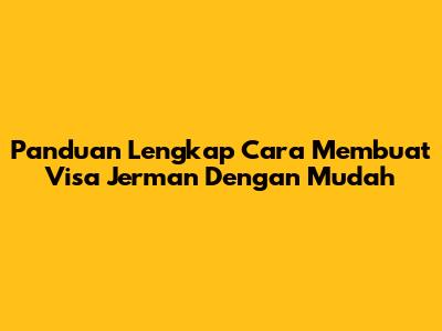 Panduan Lengkap Cara Membuat Visa Jerman Dengan Mudah