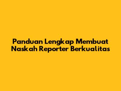 Panduan Lengkap Membuat Naskah Reporter Berkualitas