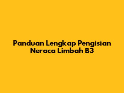 Panduan Lengkap Pengisian Neraca Limbah B3