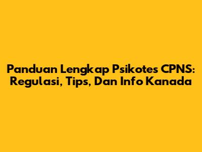 Panduan Lengkap Psikotes CPNS: Regulasi, Tips, Dan Info Kanada