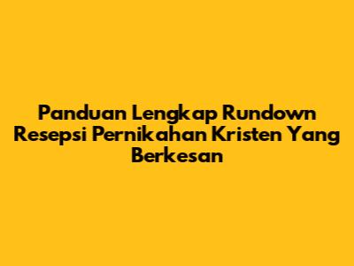 Panduan Lengkap Rundown Resepsi Pernikahan Kristen Yang Berkesan