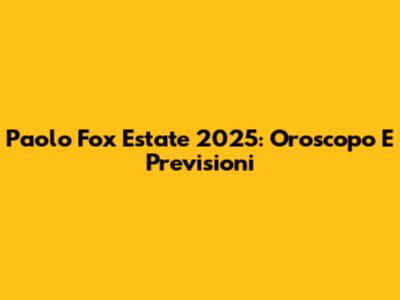 Paolo Fox Estate 2025: Oroscopo E Previsioni