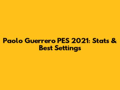 Paolo Guerrero PES 2021: Stats & Best Settings