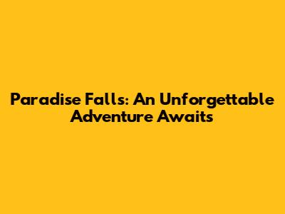 Paradise Falls: An Unforgettable Adventure Awaits