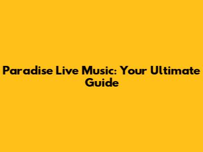 Paradise Live Music: Your Ultimate Guide