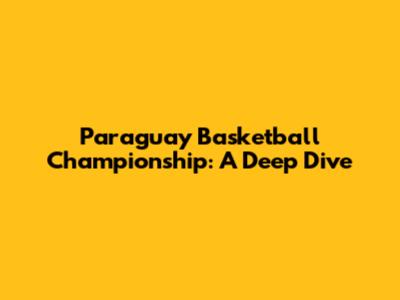 Paraguay Basketball Championship: A Deep Dive