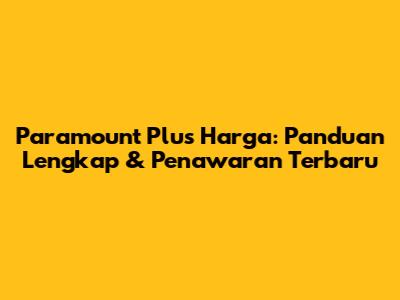 Paramount Plus Harga: Panduan Lengkap & Penawaran Terbaru