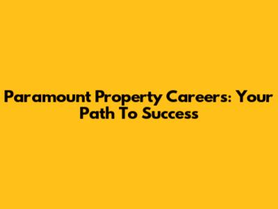 Paramount Property Careers: Your Path To Success