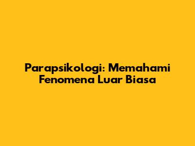 Parapsikologi: Memahami Fenomena Luar Biasa