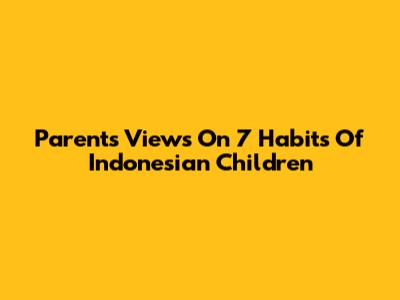Parents' Views On 7 Habits Of Indonesian Children