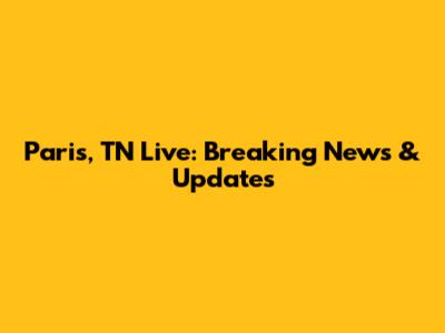 Paris, TN Live: Breaking News & Updates