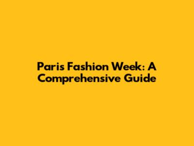 Paris Fashion Week: A Comprehensive Guide