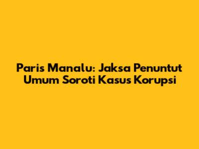 Paris Manalu: Jaksa Penuntut Umum Soroti Kasus Korupsi