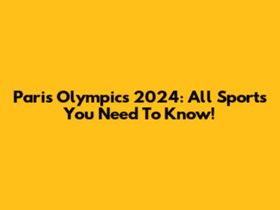 Paris Olympics 2024: All Sports You Need To Know!