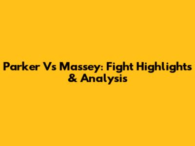 Parker Vs Massey: Fight Highlights & Analysis