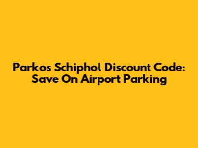 Parkos Schiphol Discount Code: Save On Airport Parking