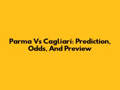 Parma Vs Cagliari: Prediction, Odds, And Preview