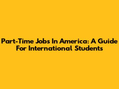 Part-Time Jobs In America: A Guide For International Students