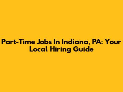 Part-Time Jobs In Indiana, PA: Your Local Hiring Guide