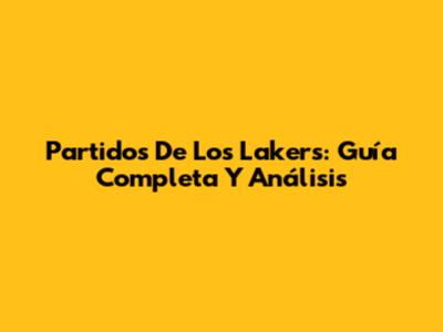 Partidos De Los Lakers: Guía Completa Y Análisis