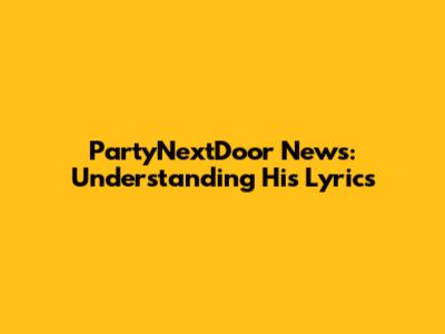 PartyNextDoor News: Understanding His Lyrics