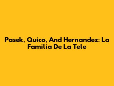 Pasek, Quico, And Hernandez: La Familia De La Tele