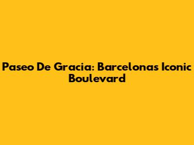 Paseo De Gracia: Barcelona's Iconic Boulevard