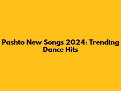 Pashto New Songs 2024: Trending Dance Hits