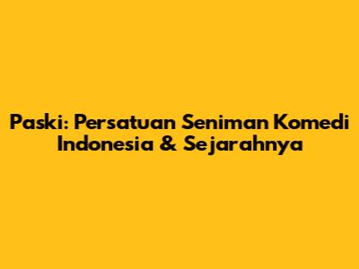 Paski: Persatuan Seniman Komedi Indonesia & Sejarahnya