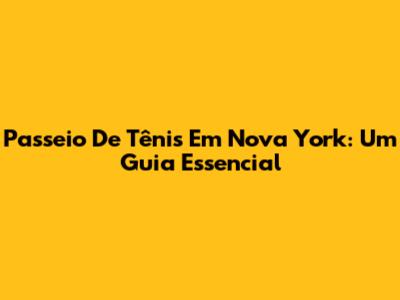 Passeio De Tênis Em Nova York: Um Guia Essencial