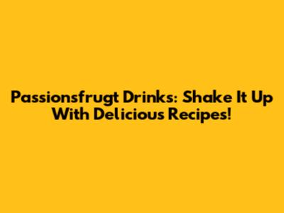 Passionsfrugt Drinks: Shake It Up With Delicious Recipes!