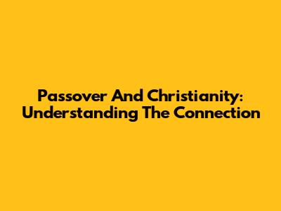 Passover And Christianity: Understanding The Connection
