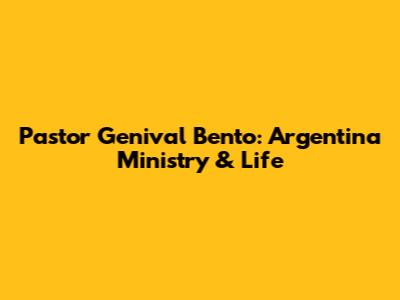 Pastor Genival Bento: Argentina Ministry & Life