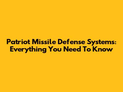 Patriot Missile Defense Systems: Everything You Need To Know