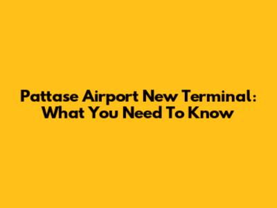 Pattase Airport New Terminal: What You Need To Know