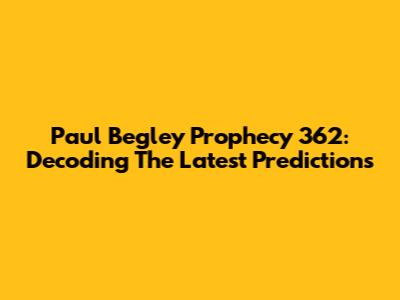 Paul Begley Prophecy 362: Decoding The Latest Predictions
