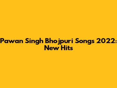 Pawan Singh Bhojpuri Songs 2022: New Hits