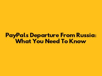 PayPal's Departure From Russia: What You Need To Know