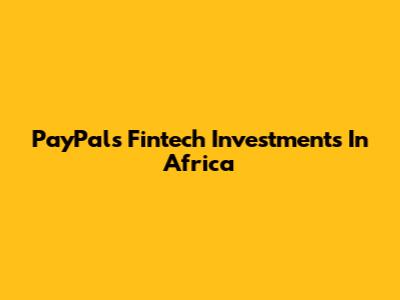 PayPal's Fintech Investments In Africa
