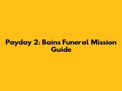 Payday 2: Bain's Funeral Mission Guide