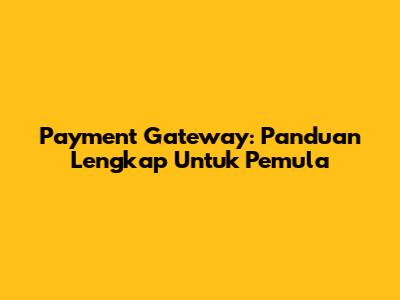 Payment Gateway: Panduan Lengkap Untuk Pemula
