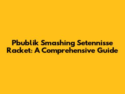 Pbublik Smashing Setennisse Racket: A Comprehensive Guide