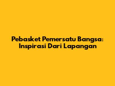 Pebasket Pemersatu Bangsa: Inspirasi Dari Lapangan