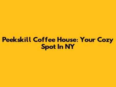 Peekskill Coffee House: Your Cozy Spot In NY