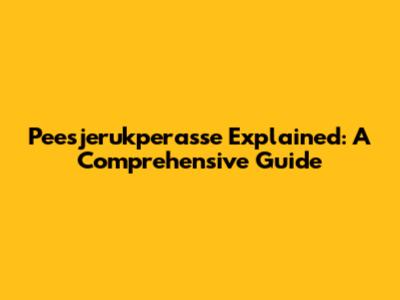 Peesjerukperasse Explained: A Comprehensive Guide